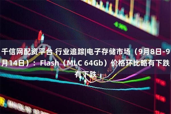 千信网配资平台 行业追踪|电子存储市场（9月8日-9月14日）：Flash（MLC 64Gb）价格环比略有下跌