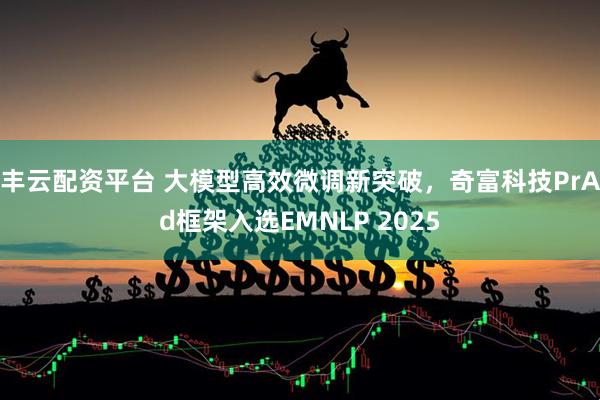 丰云配资平台 大模型高效微调新突破，奇富科技PrAd框架入选EMNLP 2025