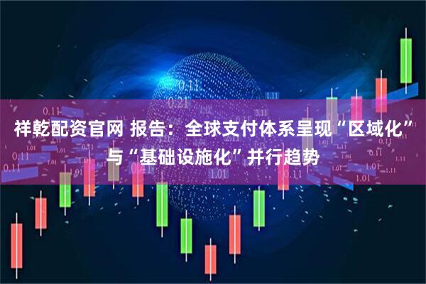 祥乾配资官网 报告：全球支付体系呈现“区域化”与“基础设施化”并行趋势