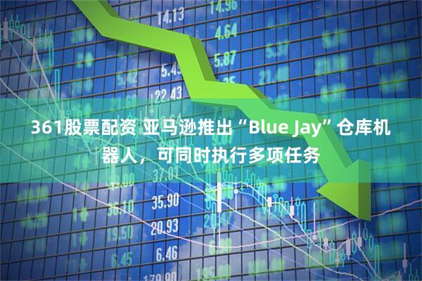 361股票配资 亚马逊推出“Blue Jay”仓库机器人,可同时执行多项任务