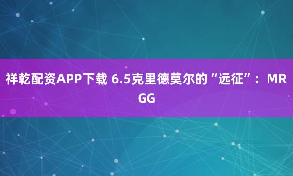 祥乾配资APP下载 6.5克里德莫尔的“远征”：MRGG
