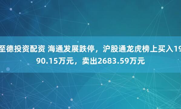 至德投资配资 海通发展跌停,沪股通龙虎榜上买入1990.15万元,卖出2683.59万元