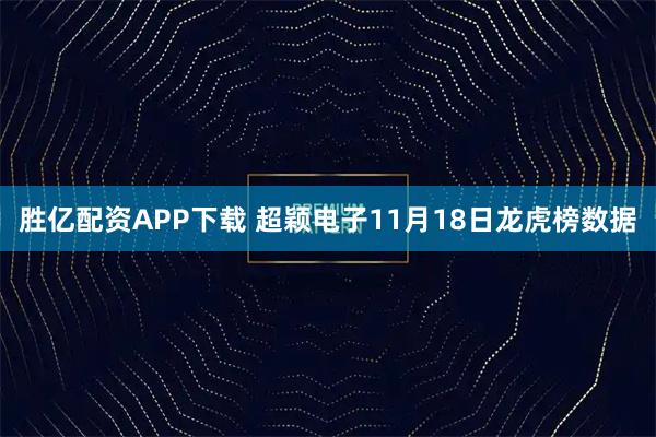 胜亿配资APP下载 超颖电子11月18日龙虎榜数据