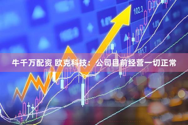 牛千万配资 欧克科技：公司目前经营一切正常