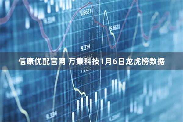 信康优配官网 万集科技1月6日龙虎榜数据