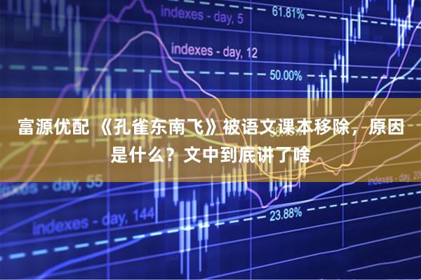 富源优配 《孔雀东南飞》被语文课本移除，原因是什么？文中到底讲了啥
