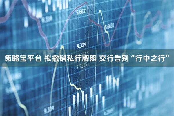 策略宝平台 拟撤销私行牌照 交行告别“行中之行”