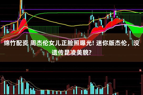 绵竹配资 周杰伦女儿正脸照曝光! 迷你版杰伦，没遗传昆凌美貌?