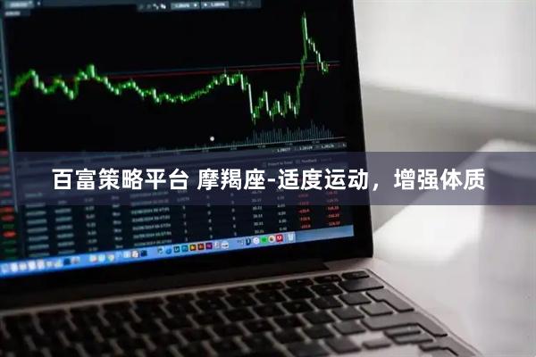 百富策略平台 摩羯座-适度运动，增强体质
