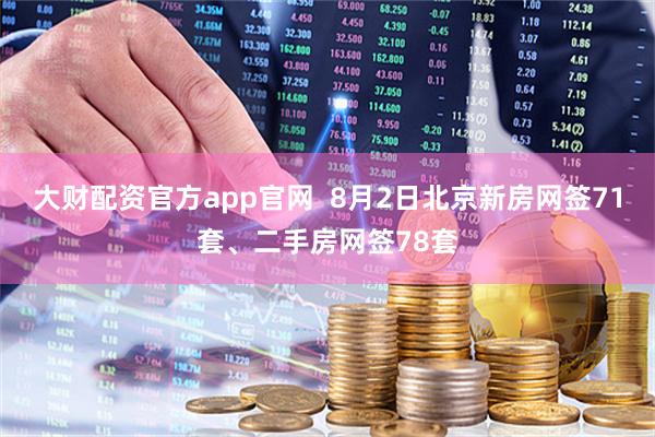 大财配资官方app官网  8月2日北京新房网签71套、二手房网签78套