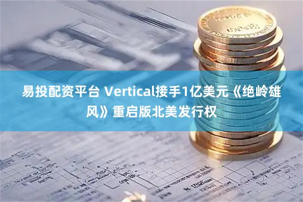 易投配资平台 Vertical接手1亿美元《绝岭雄风》重启版北美发行权
